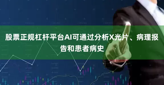 股票正规杠杆平台AI可通过分析X光片、病理报告和患者病史