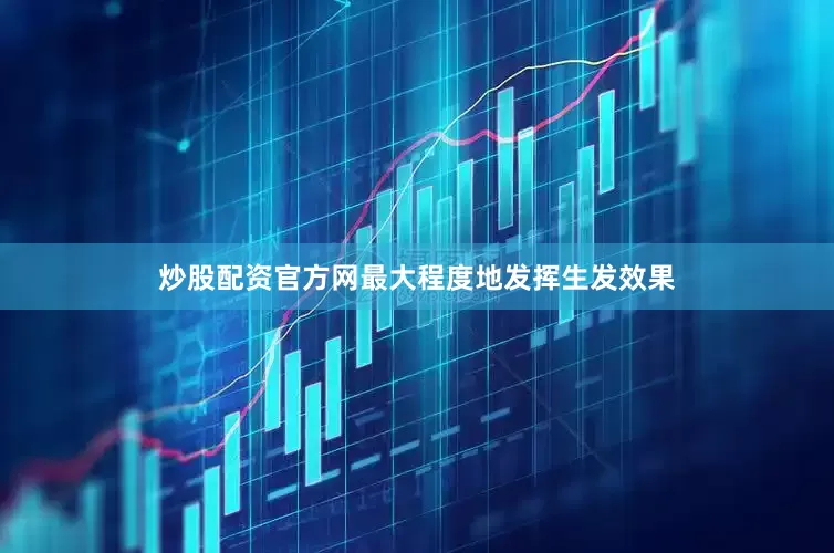 炒股配资官方网最大程度地发挥生发效果