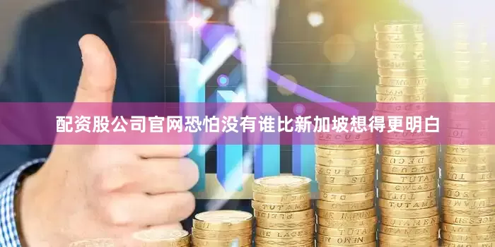 配资股公司官网恐怕没有谁比新加坡想得更明白