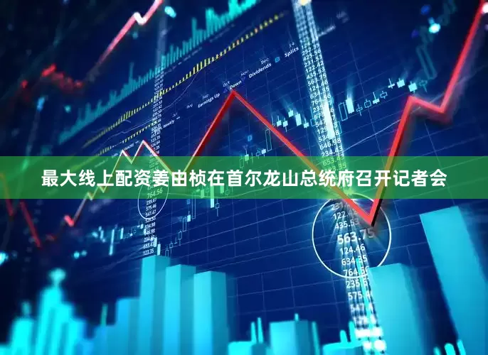 最大线上配资姜由桢在首尔龙山总统府召开记者会