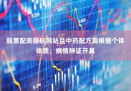 股票配资导航网站且中药配方需根据个体体质、病情辨证开具