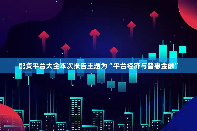 配资平台大全本次报告主题为“平台经济与普惠金融”