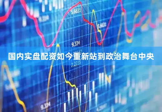 国内实盘配资如今重新站到政治舞台中央