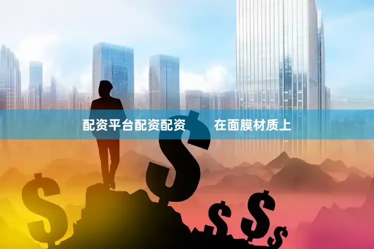 配资平台配资配资        在面膜材质上