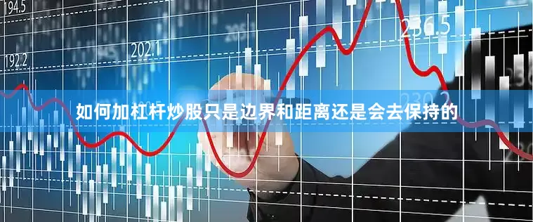 如何加杠杆炒股只是边界和距离还是会去保持的