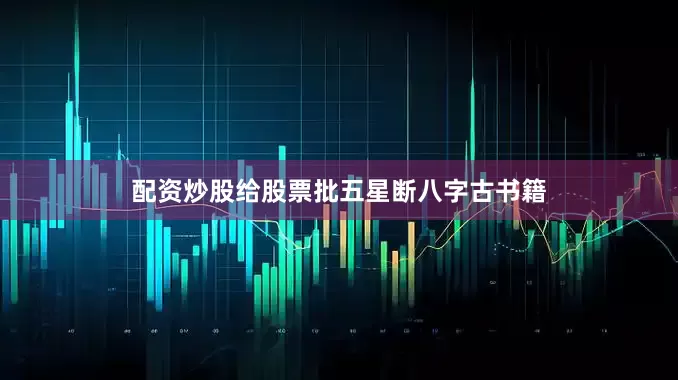 配资炒股给股票批五星断八字古书籍