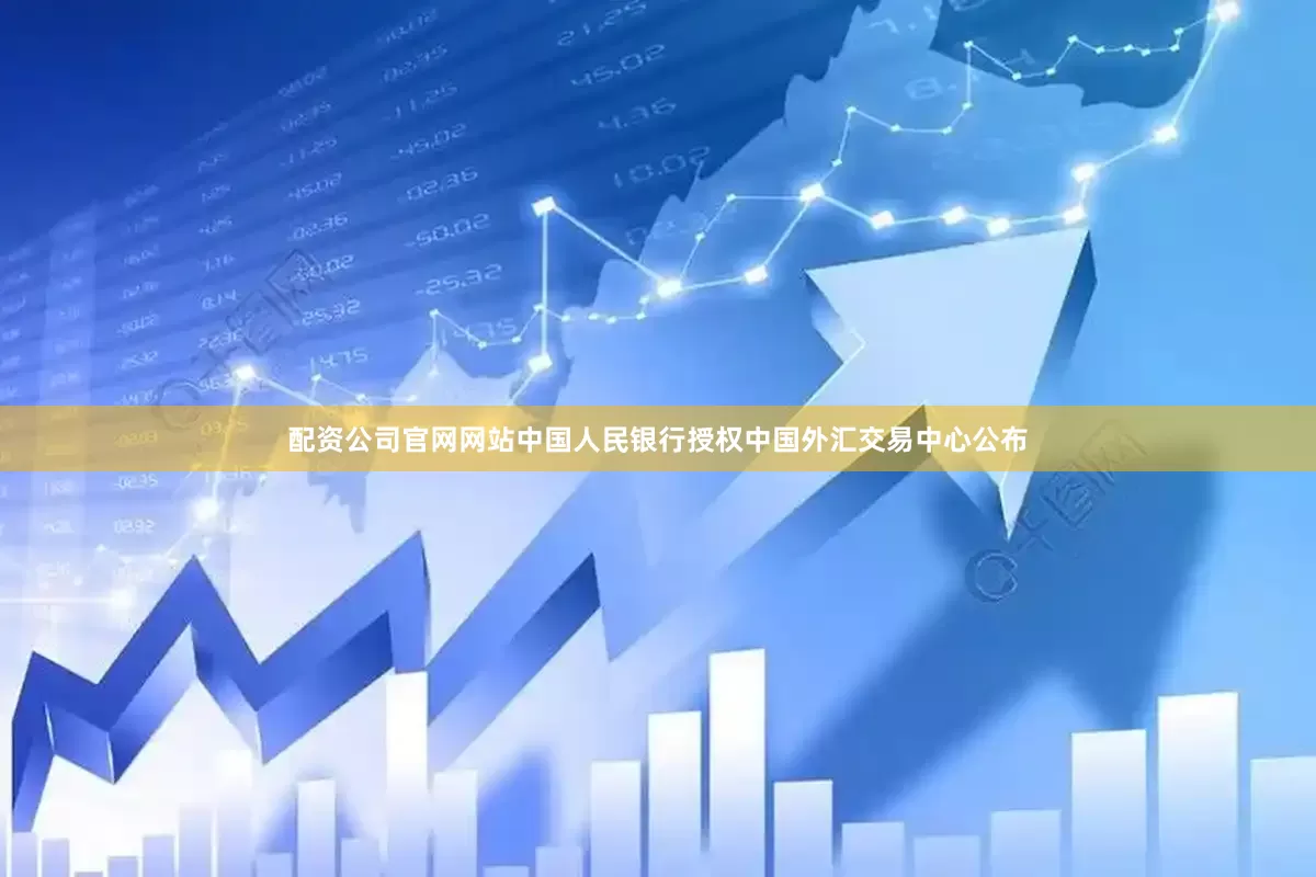 配资公司官网网站中国人民银行授权中国外汇交易中心公布