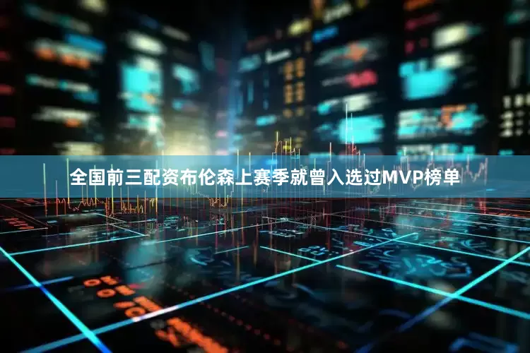 全国前三配资布伦森上赛季就曾入选过MVP榜单
