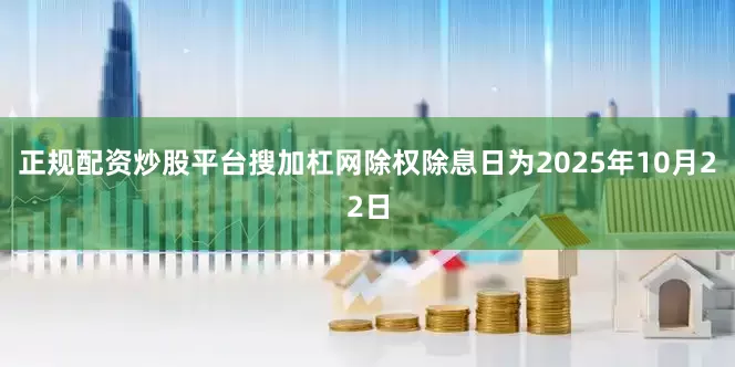 正规配资炒股平台搜加杠网除权除息日为2025年10月22日