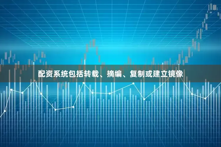 配资系统包括转载、摘编、复制或建立镜像
