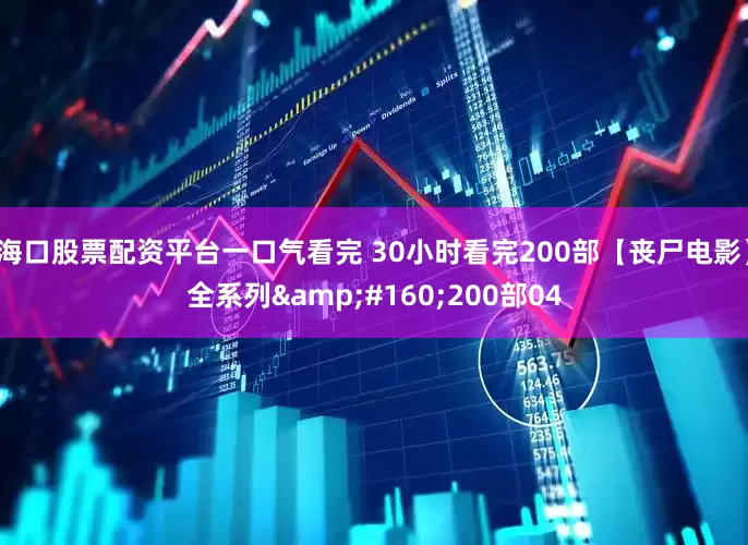 海口股票配资平台一口气看完 30小时看完200部【丧尸电影】全系列&#160;200部04