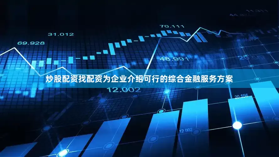 炒股配资找配资为企业介绍可行的综合金融服务方案