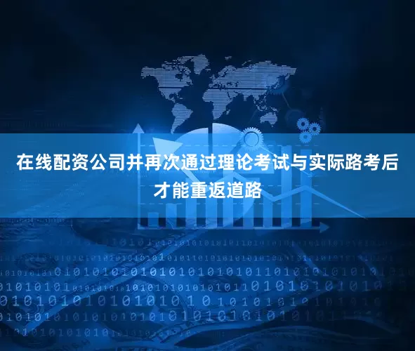 在线配资公司并再次通过理论考试与实际路考后才能重返道路