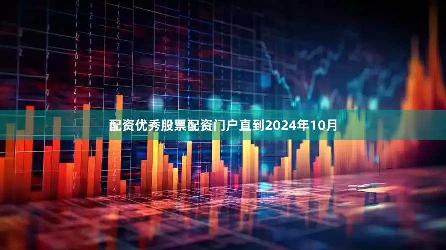 配资优秀股票配资门户直到2024年10月