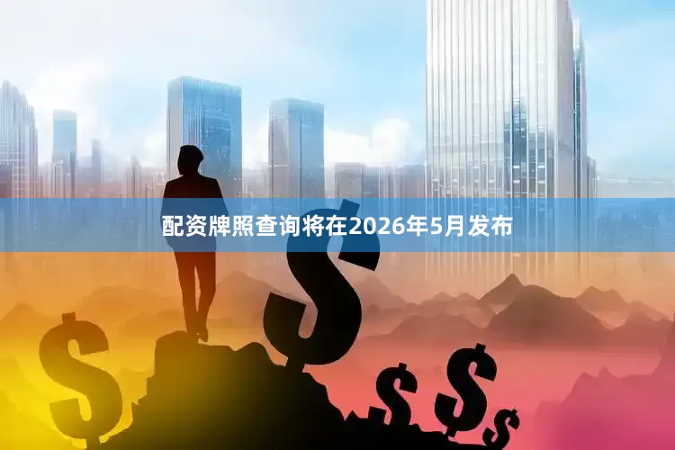 配资牌照查询将在2026年5月发布