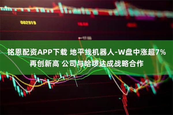 铭恩配资APP下载 地平线机器人-W盘中涨超7%再创新高 公司与哈啰达成战略合作