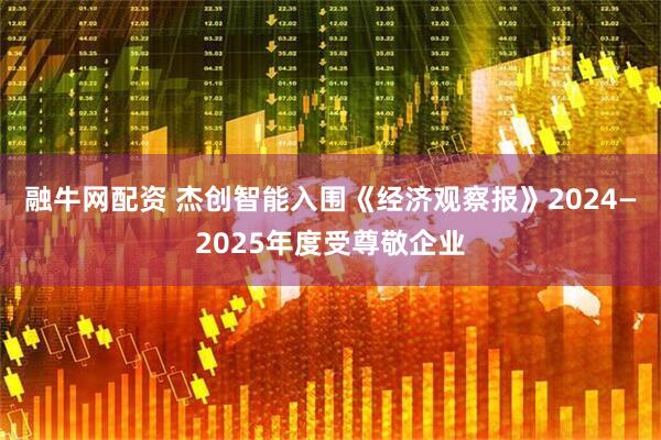 融牛网配资 杰创智能入围《经济观察报》2024—2025年度受尊敬企业