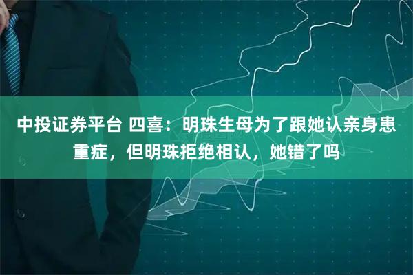 中投证券平台 四喜：明珠生母为了跟她认亲身患重症，但明珠拒绝相认，她错了吗