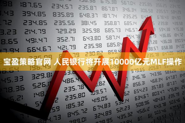 宝盈策略官网 人民银行将开展10000亿元MLF操作