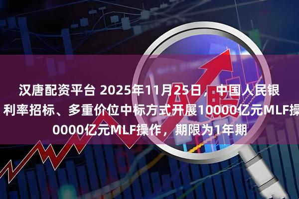 汉唐配资平台 2025年11月25日，中国人民银行将以固定数量、利率招标、多重价位中标方式开展10000亿元MLF操作，期限为1年期