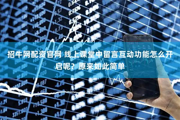 招牛网配资官网 线上课堂中留言互动功能怎么开启呢？原来如此简单