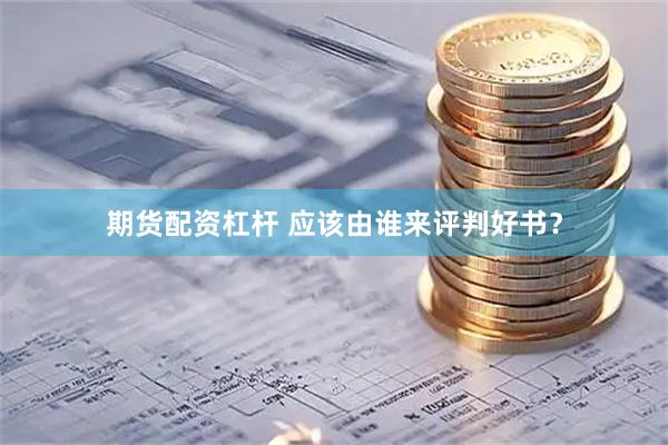 期货配资杠杆 应该由谁来评判好书？