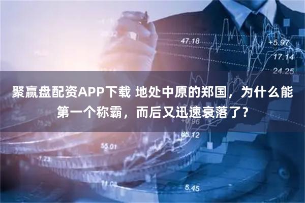 聚赢盘配资APP下载 地处中原的郑国，为什么能第一个称霸，而后又迅速衰落了？